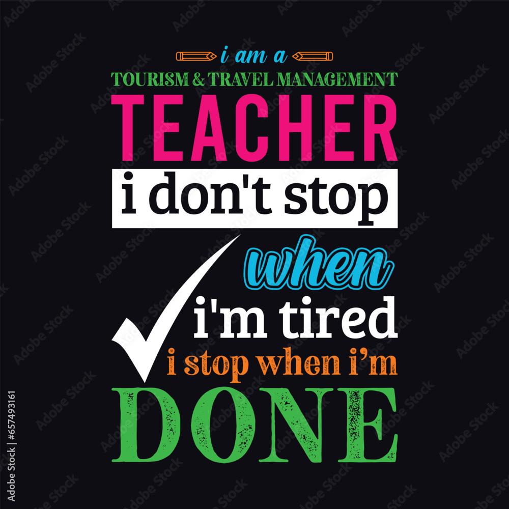 Fototapeta premium I am a Tourism and Travel Management Teacher i don’t stop when i am tired i stop when i am done. Teacher t shirt design. Vector Illustration quote. Business studies background template for t shirt