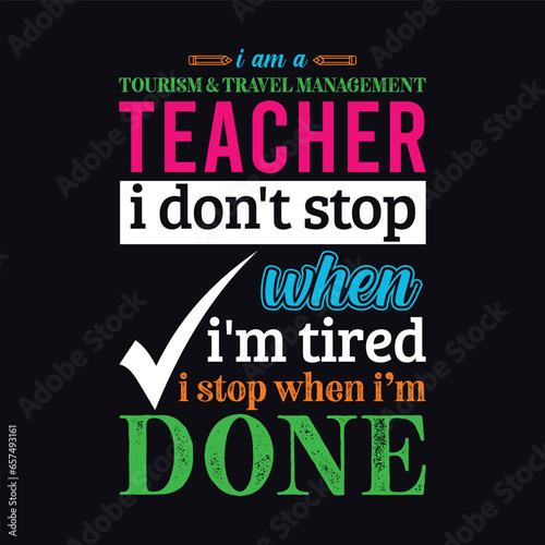 I am a Tourism and Travel Management Teacher i don   t stop when i am tired i stop when i am done. Teacher t shirt design. Vector Illustration quote. Business studies background template for t shirt