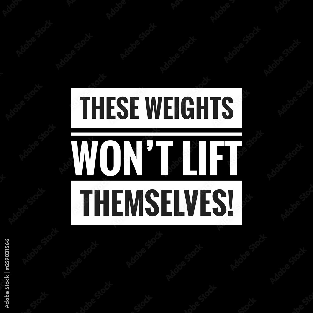 these weights won’t lift themselvesr simple typography with black background