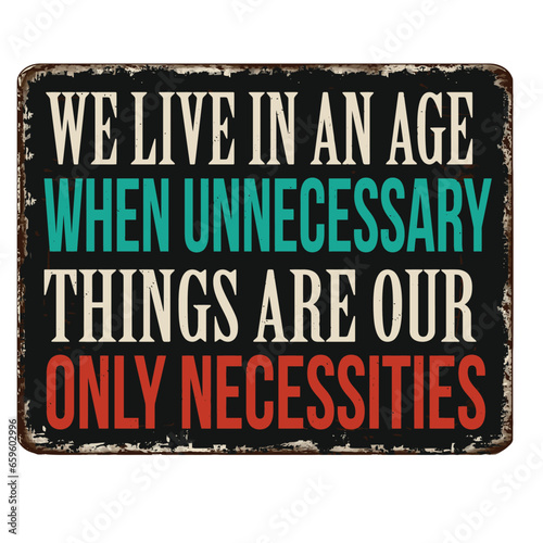 We live in an age when unnecessary things are our only necessities vintage rusty metal sign