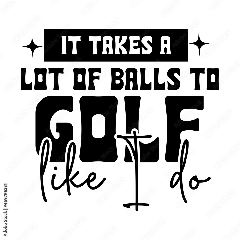 it takes a lot of balls to golf like I do svg