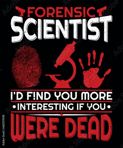 Forensic scientist I'd find you more interesting  if you were dead