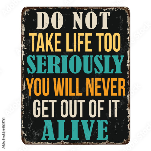 Do not take life too seriously. You will never get out of it alive vintage rusty metal sign