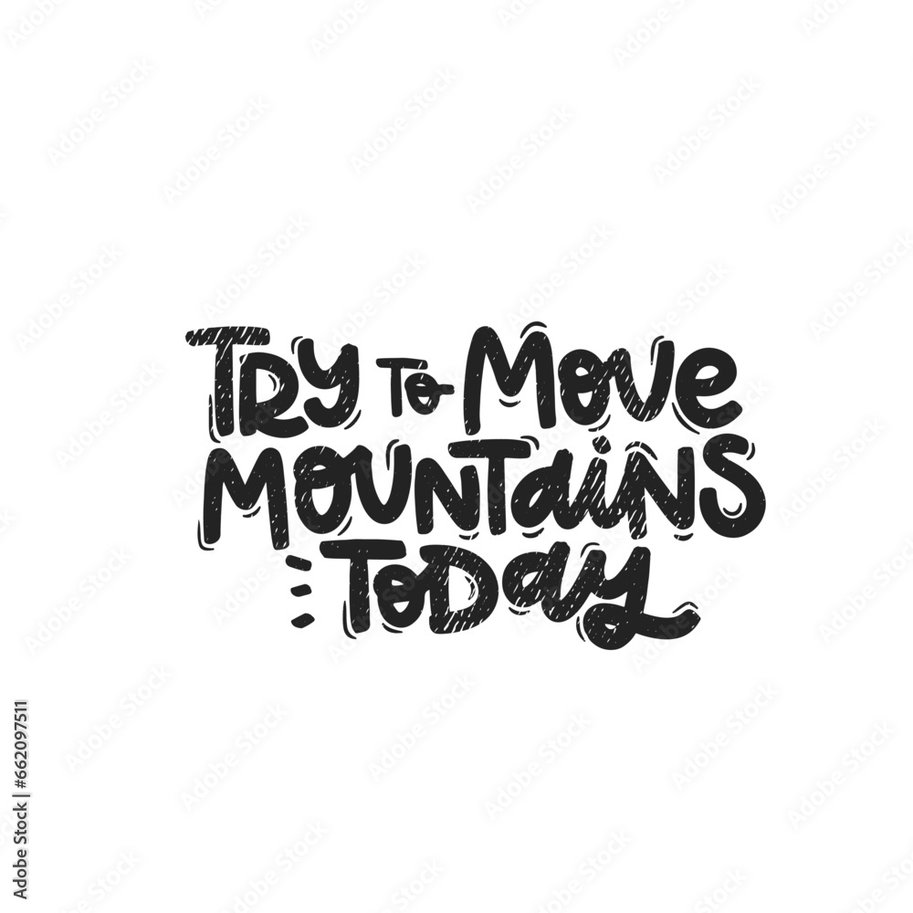 Vector handdrawn illustration. Lettering phrases Try to move mountains today. Idea for poster, postcard.  Inspirational quote. 
