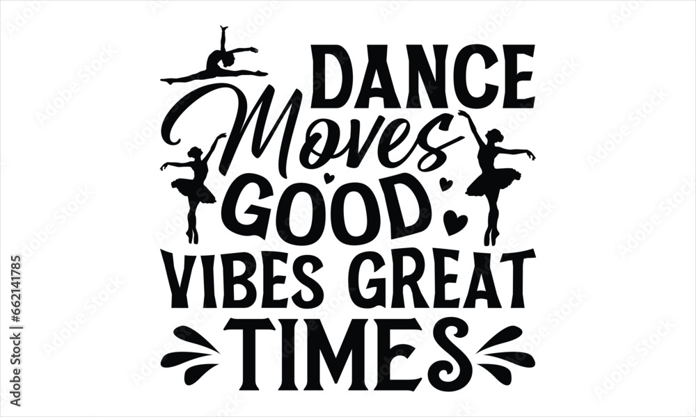 Dance Moves Good Vibes Great Times - Dancing T shirt Design, Handmade calligraphy vector illustration, used for poster, simple, lettering  For stickers, mugs, etc.