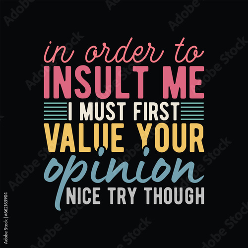 in order to insult  me I Must first value your opinion nice try though