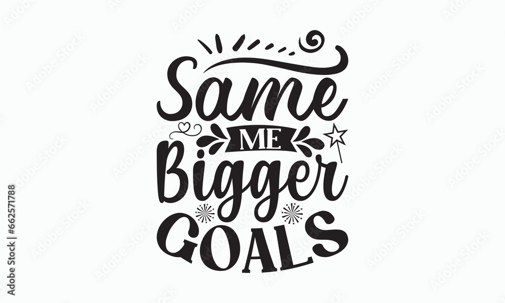 Same Me Bigger Goals - Happy New Year T-shirt SVG Design, Hand drawn lettering phrase isolated on white background, Vector EPS Editable Files, Illustration for prints on bags, posters and cards.