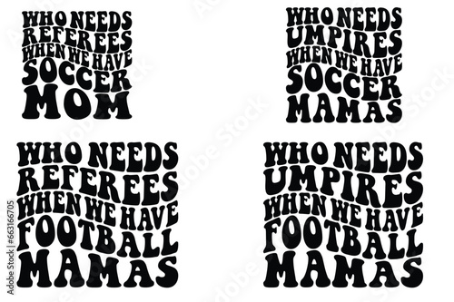 Who Needs Referees When We Have Soccer Moms, Who Needs Umpires When We Have Football Mamas retro wavy SVG T-shirt designs