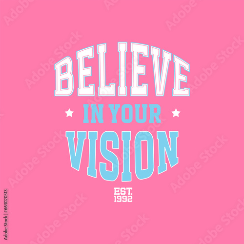 Believe in your vision - motivational Retro college varsity typography slogan print for girl tee , t shirt, hoodie. Inspirational vector quote illustration stylized as sport college design.