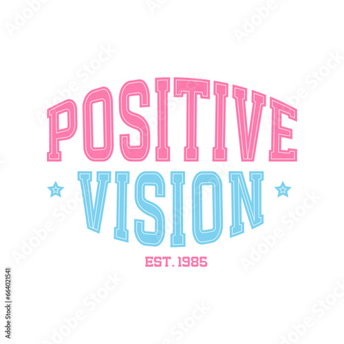 Cute quote - Positive vision - vintage typography in varsity typographic style. Vector illustration design for fashion graphics, t shirt, print, slogan tee, card, poster.