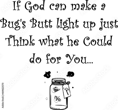 If God can make a bugs butt light up just think what he can do for you...