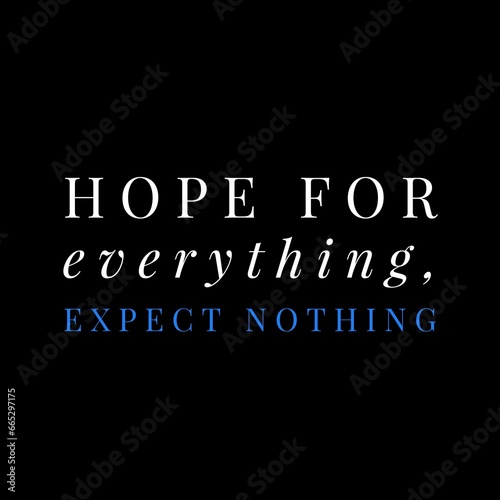 Hope for everything  expect nothing. motivational quotes for motivation  inspiration  life  success  and designs for t-shirts.