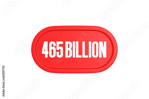 465 Billion 3d sign in red color isolated on white background, 3d illustration.