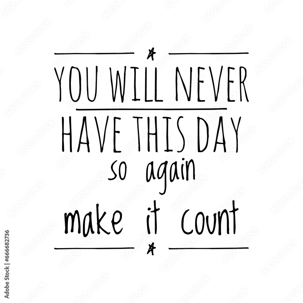 ''You will never have this day, so make it count'' Motivational Lettering