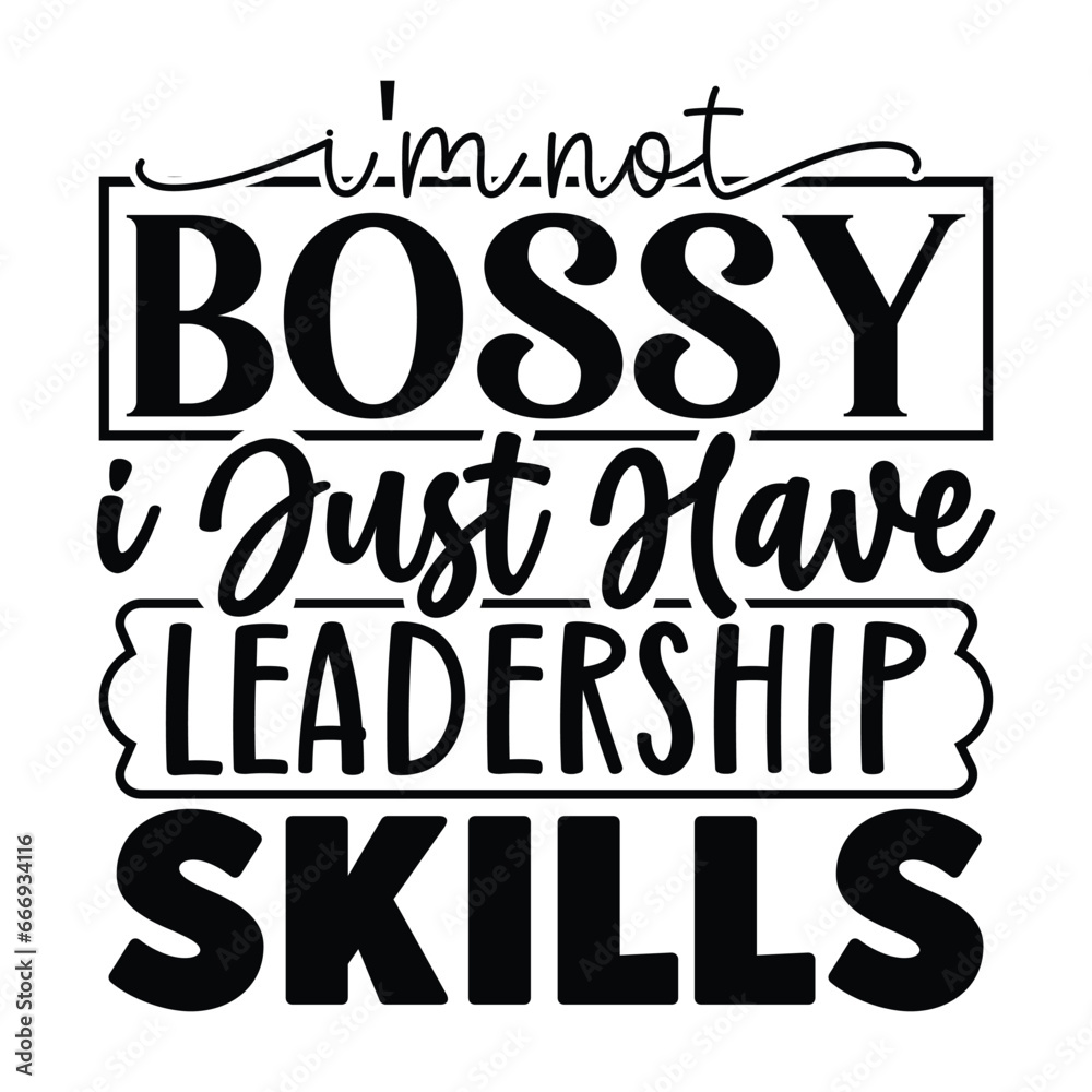I' not bossy I just have leadership skills 