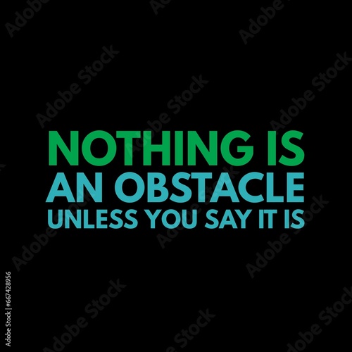 Nothing is an obstacle unless you say it is. motivational quotes for motivation  success  successful life  and t-shirt design.