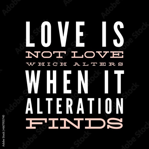 Love is not love which alters when it alteration finds motivational quotes for motivation, inspiration, success, love, successful life, and t-shirt design.