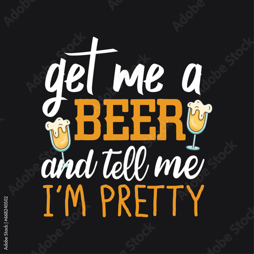 Get me a Beer and tell me I'm pretty. Beer quote typography t-shirt design, beer mug vector illustration