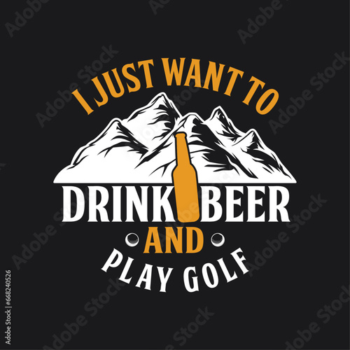 I just want to drink beer and play golf. Beer quote typography t-shirt design