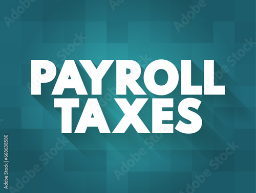 Payroll Taxes are the taxes employees and employers pay on wages, tips and salaries, text concept background