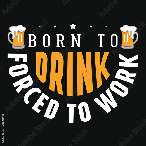 Born to drink forced to work beer drinking tshirt design 