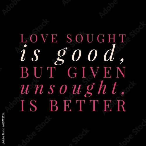 love sought is good, but given unsought is better. motivational quotes and love quotes for motivation, success, inspiration, love, and t-shirt design.