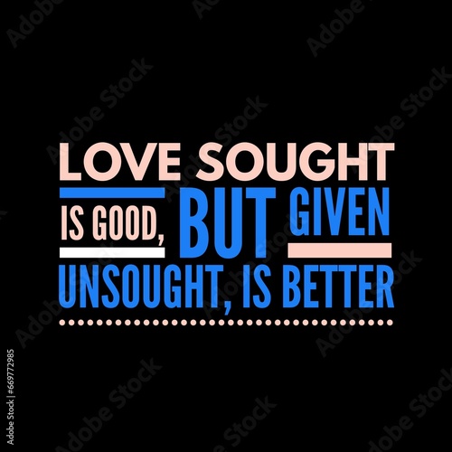 love sought is good, but given unsought is better. motivational quotes and love quotes for motivation, success, inspiration, love, and t-shirt design.