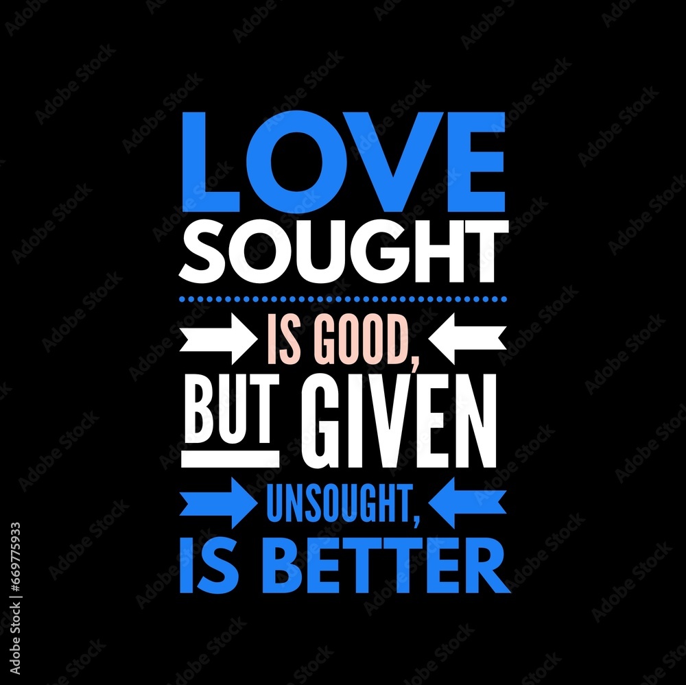 Fototapeta premium Love sought is good, but given unsought is better. Love quotes for love, motivation, inspiration, success, and t-shirt design.