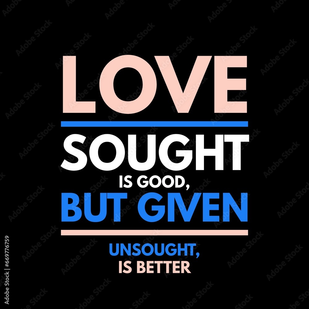 Love sought is good, but given unsought is better. Love quotes for love, motivation, inspiration, success, and t-shirt design. Love sought is good, but given unsought is better. Love quotes for love, motivation, inspiration, success, and t-shirt design.