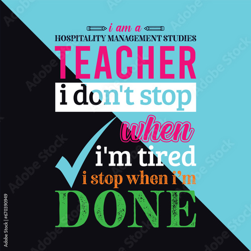 I am a Hospitality Management Studies Teacher i don’t stop when i am tired i stop when i am done. Teacher t shirt design. Vector Illustration quote. Business studies template for t shirt, typography