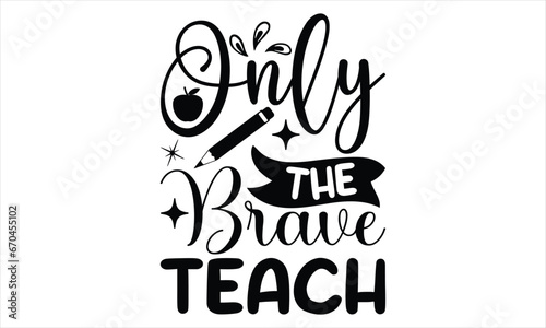Only the brave teach - Techer SVG Design, This Illustration Can Be Used As A Print On T-Shirts And Bags, Vector EPS Editable Files, Stationary Or As A Poster. 