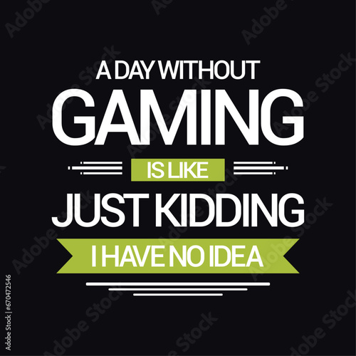 A day without gaming I like just kidding I have no idea. Funny Quote Typography Gaming Design for T-shirt And Other Merchandise