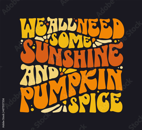 Autumn, Thanksgiving, pumpkin themed inscription, We all need some sunshine and pumpkin spice. Fun 70s groovy style lettering. Isolated typography vector illustration. Warm colored design element