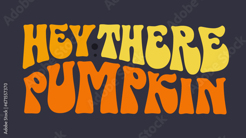 Cute 70s groovy style lettering, Hey there pumpkin. Isolated typography vector illustration. Warm colored design element for Thanksgiving, Halloween festive purposes. Autumn, pumpkin, inscription