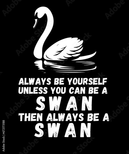 Swan Birds Always Be Yourself Unless You Can Be A Swan 