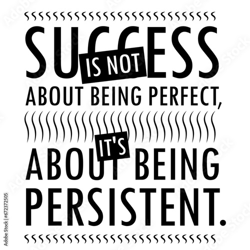 Success is not about being perfect, it’s about being persistent