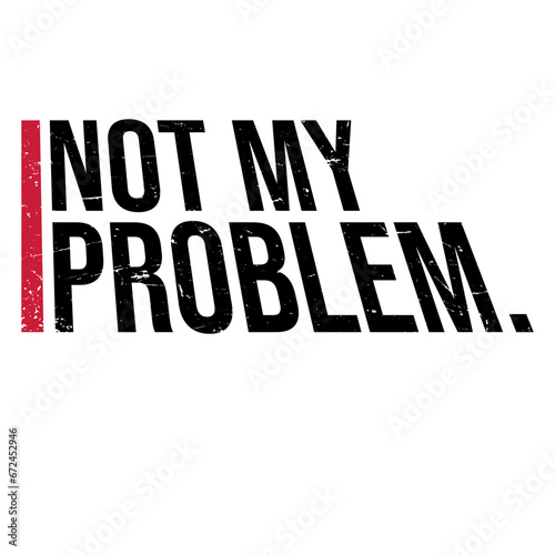 Not My Problem Funny Sarcastic Saying Humor Joke