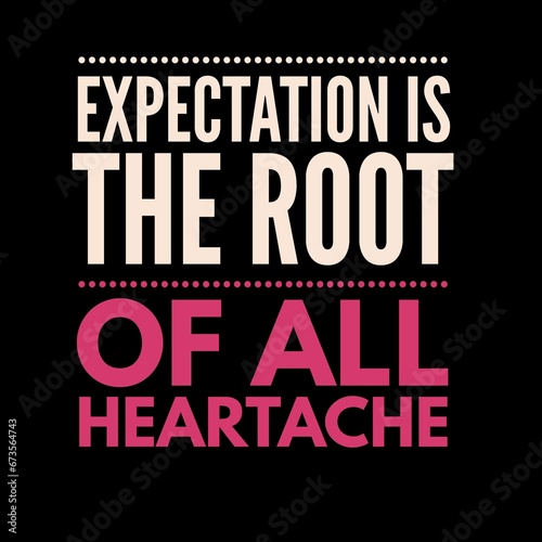 Expectation is the root of all heartache. motivational quotes for motivation  inspiration  success  and t-shirt design.