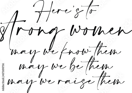 Here's To Strong Women May We Know Them May We Be Them May We Raise Them - Mother's Day Illustration