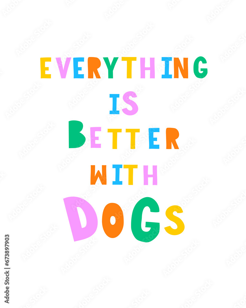 Funny Colorful Vector Print for Dogs Lovers. Everything is Better with Dogs. Infantile Style Slogan with Vibrant Colors Letters. Hand Written Multicolor Saying ideal for Poster, Wall Art, Card. RGB.