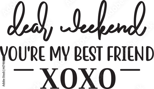 Dear Weekend You're My Best Friend  Xoxo