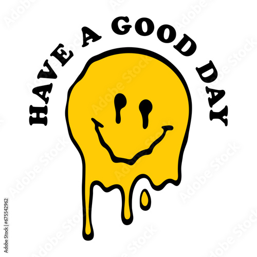 Have a good day. Distorted melting smiling face smiley emoji illustration print with slogan for graphic tee t-shirt or sticker poster