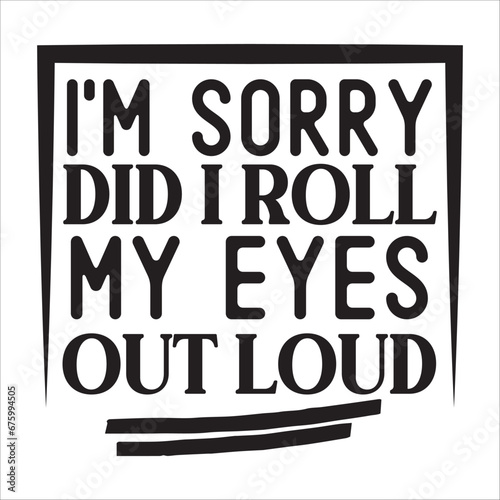 I'm sorry did I roll my eyes out loud