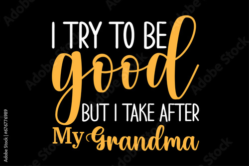 I Try To Be Good But I take After My Grandma T-Shirt Design