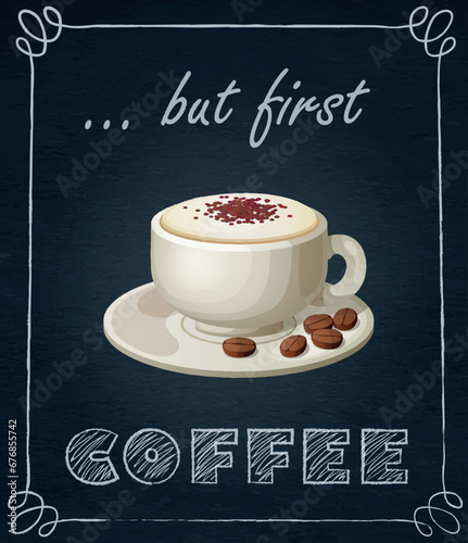 Cup of coffee on black background with chalk drawn quote But First Coffee. Vector illustration with cartonn icon of capuccino modern design. Chalkboard menu with a morning drink for breakfast