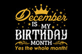 December Is My Birthday Month Yes The Whole Month Funny Birthday T-Shirt Design