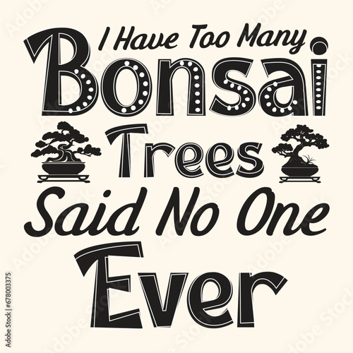I Have Too Many Bonsai Trees Vector Typography Design