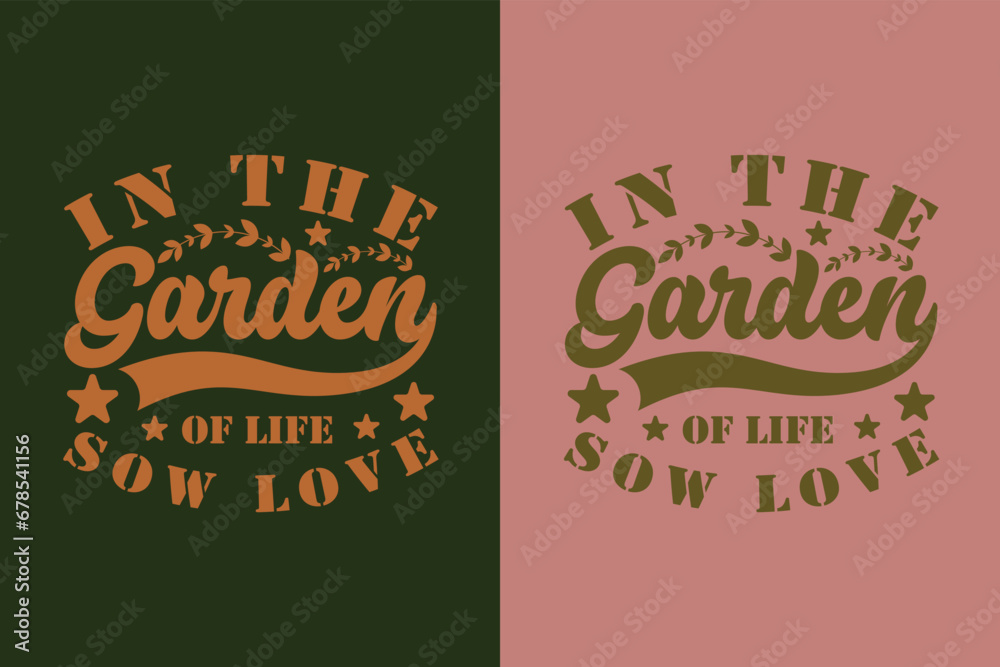 In The Garden Of Life, Sow Love, Garden Love, Funny Gardening Shirts, Garden Birthday Present, Plant Shirt, inspirational t-shirt design,