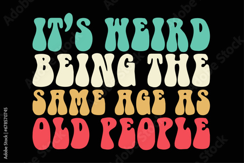 It's Really Weird Being The Same Age As Old People Shirt Design