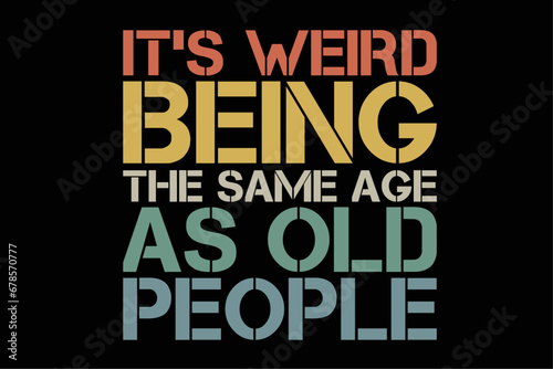 It's Really Weird Being The Same Age As Old People Shirt Design